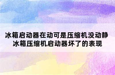 冰箱启动器在动可是压缩机没动静 冰箱压缩机启动器坏了的表现